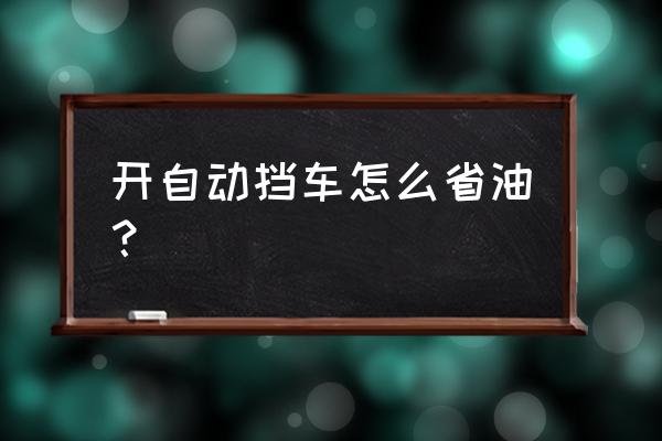 自动挡车咋开省油 开自动挡车怎么省油？