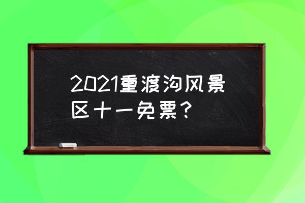 重渡沟住宿 价格表 2021重渡沟风景区十一免票？