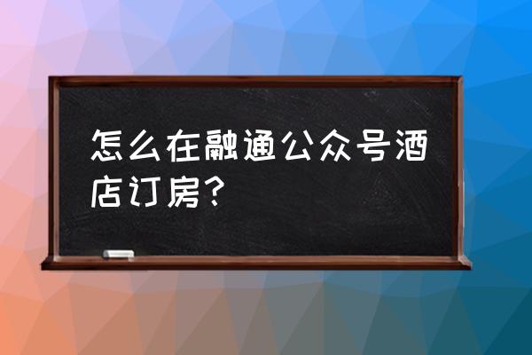 一分钟看懂酒店小程序 怎么在融通公众号酒店订房？