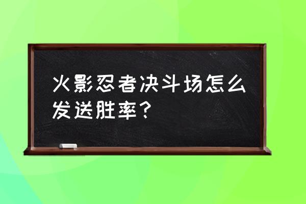 火影忍者怎么屏蔽别人的表情 火影忍者决斗场怎么发送胜率？