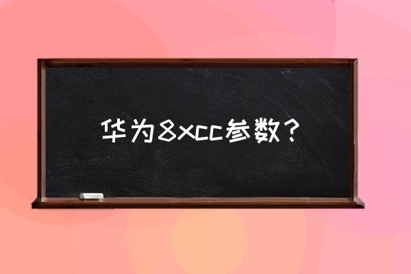 华为手机8x从哪里找全部参数 华为8xcc参数？