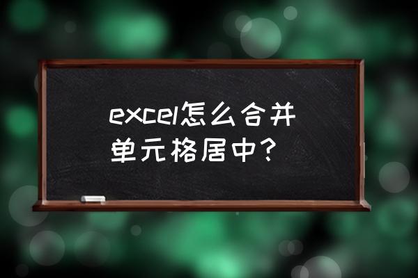 excel怎么设置单元格内容居中对齐 excel怎么合并单元格居中？