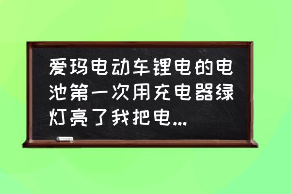 爱玛电动车新电池不耐用修复妙招 爱玛电动车锂电的电池第一次用充电器绿灯亮了我把电池插车上试了试为啥显示电量不满？