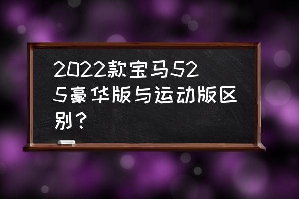 2022款宝马3系哪个型号值得买 2022款宝马525豪华版与运动版区别？