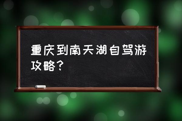 重庆市区自驾游旅游攻略 重庆到南天湖自驾游攻略？