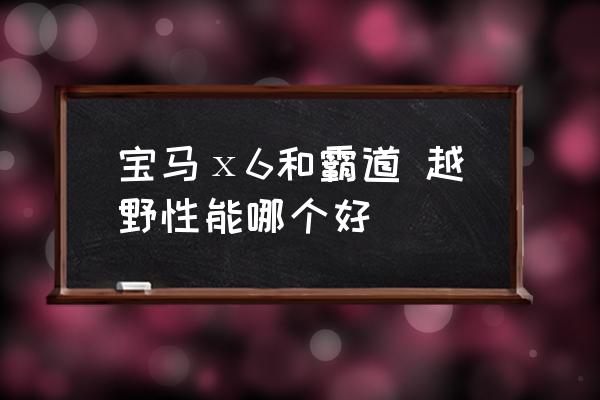 20多万的非承载车身四驱的车 宝马ⅹ6和霸道 越野性能哪个好