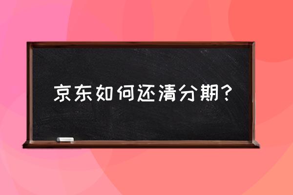 分期付款车贷还清需要什么手续 京东如何还清分期？