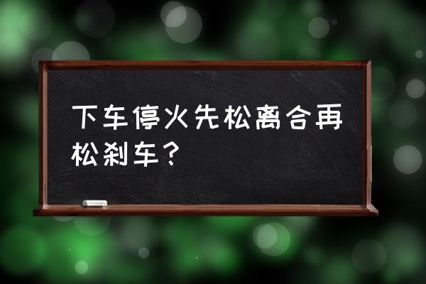 踩刹车怎么踩才能平稳停下 下车停火先松离合再松刹车？