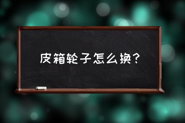 老式行李箱能改万向轮吗 皮箱轮子怎么换？