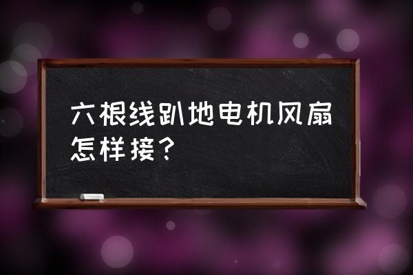 风扇出来6条线怎么连电机 六根线趴地电机风扇怎样接？