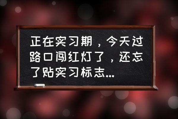 实习期误闯红灯怎么办 正在实习期，今天过路口闯红灯了，还忘了贴实习标志了要扣几分？