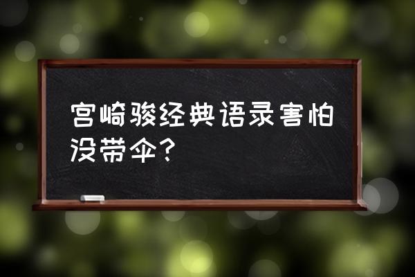 非常喜欢宫崎骏说过的一段话 宫崎骏经典语录害怕没带伞？