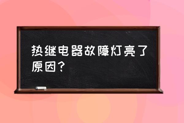 热继电器校验规程 热继电器故障灯亮了原因？