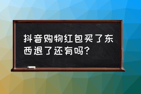 抖音商城618红包 抖音购物红包买了东西退了还有吗？