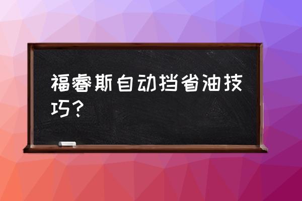 福睿斯自动挡正确步骤 福睿斯自动挡省油技巧？