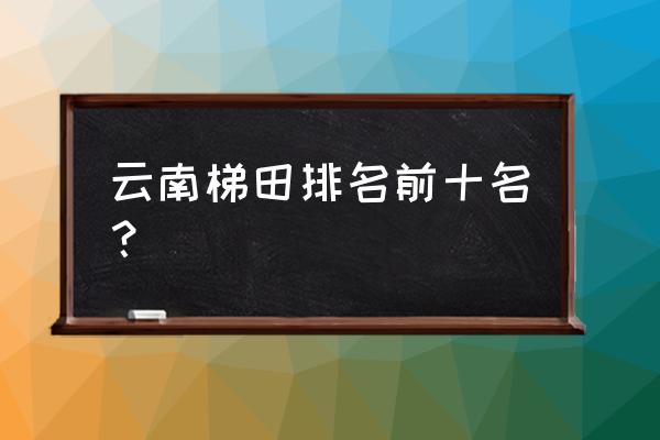 元阳梯田最佳观景位置在哪里 云南梯田排名前十名？