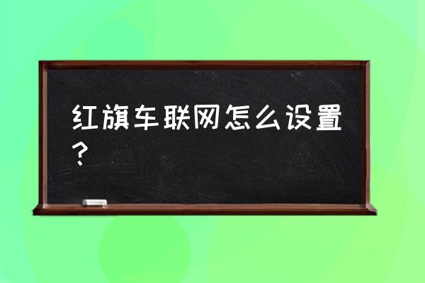 红旗智联app怎么解绑原车主 红旗车联网怎么设置？