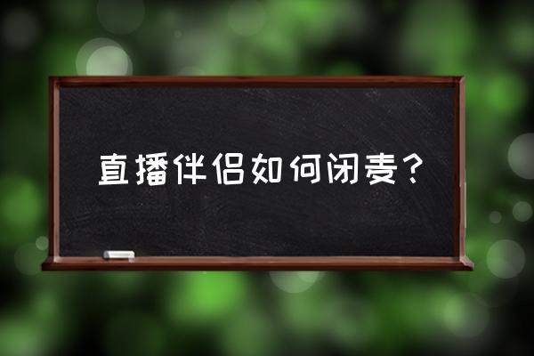 抖音直播如何关麦自己的 直播伴侣如何闭麦？