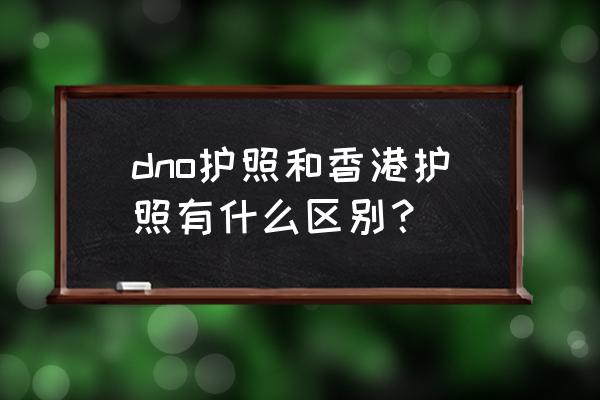 用bno护照出境意味着什么 dno护照和香港护照有什么区别？