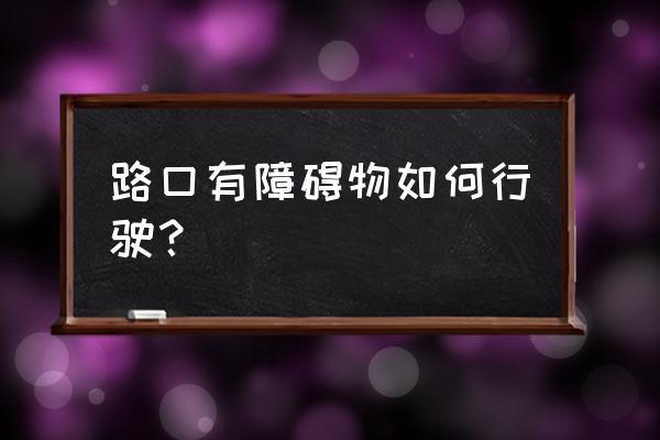 安全行车100个小妙招 路口有障碍物如何行驶？