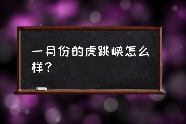 虎跳峡有什么好玩的 一月份的虎跳峡怎么样？