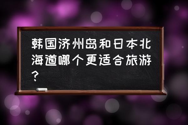 北海道最出名的美食 韩国济州岛和日本北海道哪个更适合旅游？