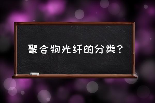 光纤上的硅油怎么去除 聚合物光纤的分类？