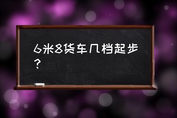 新手驾车怎么控制档位 6米8货车几档起步？