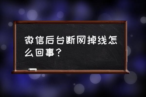 微信锁屏一会自动断网怎么回事 微信后台断网掉线怎么回事？