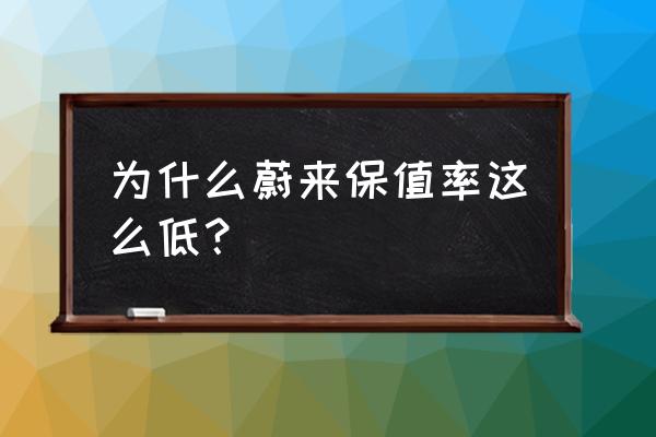 新能源车保值率差根源在哪儿 为什么蔚来保值率这么低？