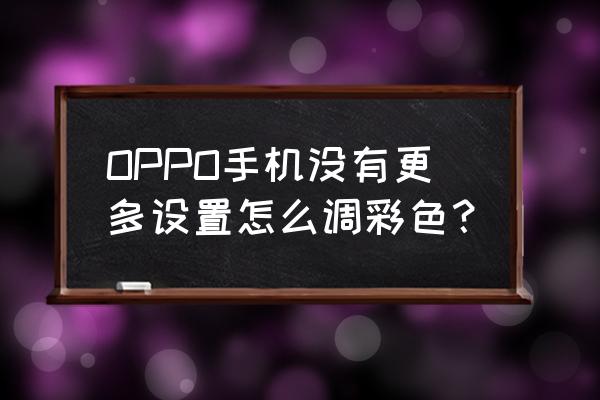 oppo手机的更多设置在哪找 OPPO手机没有更多设置怎么调彩色？