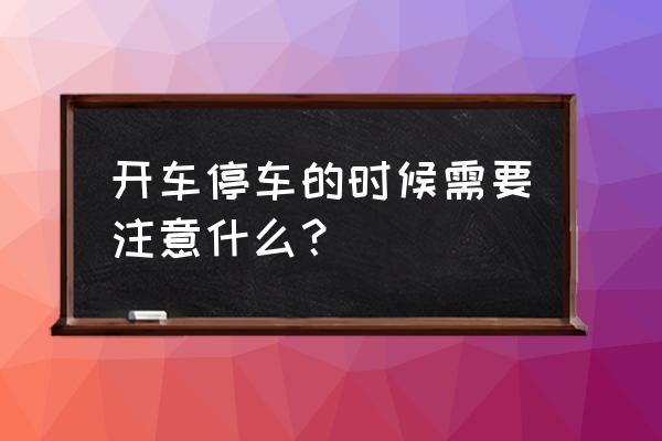 道路行车应该注意哪些事项 开车停车的时候需要注意什么？