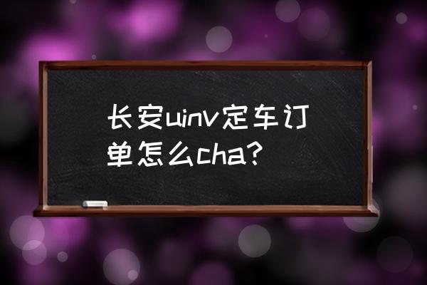 汽车app怎么订车 长安uinv定车订单怎么cha？