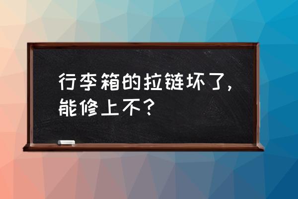 拉杆箱坏了怎么修补 行李箱的拉链坏了,能修上不？