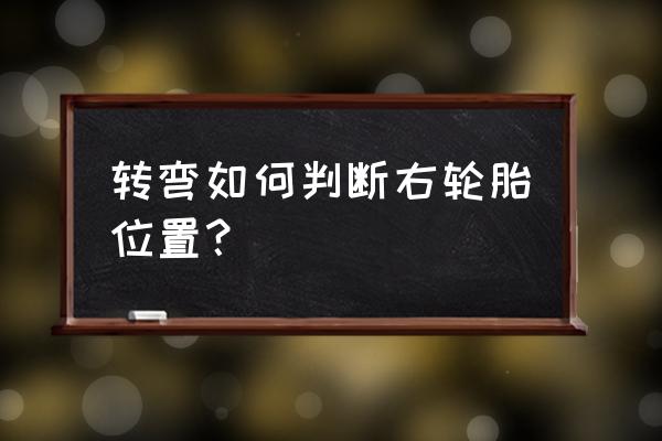 山路开车如何判断左右安全 转弯如何判断右轮胎位置？