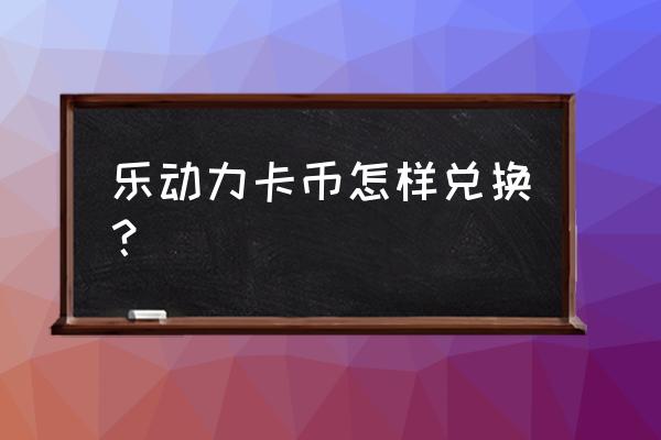 乐动力如何购门票 乐动力卡币怎样兑换？