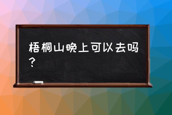 梧桐山一定要半夜去爬吗 梧桐山晚上可以去吗？