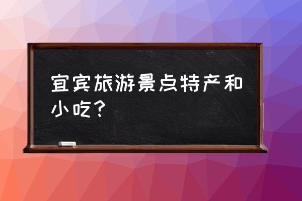 宜宾必玩景点排名前十名 宜宾旅游景点特产和小吃？