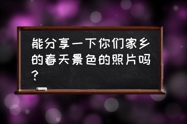 洋桔梗怎么画简单又漂亮 能分享一下你们家乡的春天景色的照片吗？