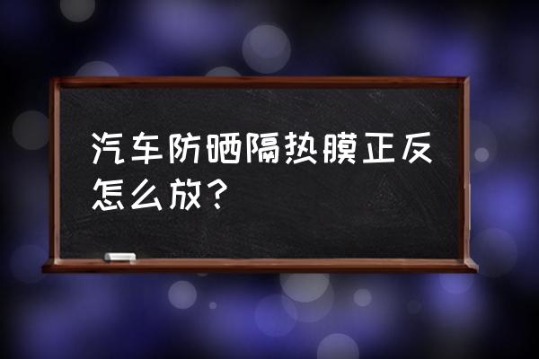 汽车隔热膜如何辨别正反 汽车防晒隔热膜正反怎么放？