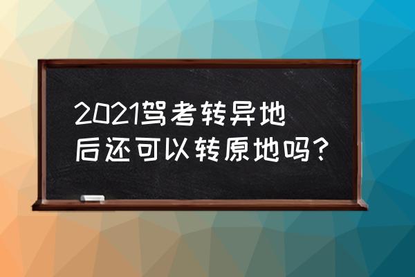 外地考的驾照怎么转回本地麻烦吗 2021驾考转异地后还可以转原地吗？