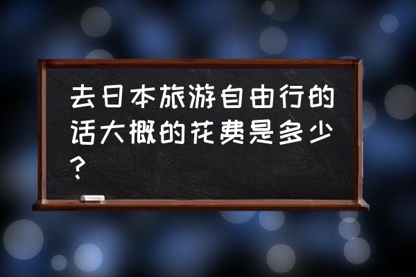 日本旅游攻略自由行价格 去日本旅游自由行的话大概的花费是多少？