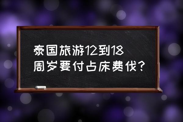 12月初去泰国旅游要准备什么 泰国旅游12到18周岁要付占床费伐？