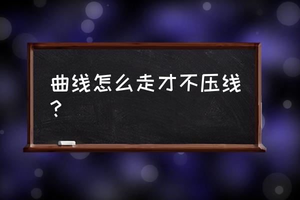 科二怎样进入曲线行驶时不压线 曲线怎么走才不压线？