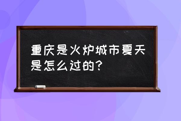 防空洞开放避暑纳凉好去处 重庆是火炉城市夏天是怎么过的？