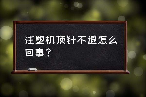 顶针的正确位置图 注塑机顶针不退怎么回事？