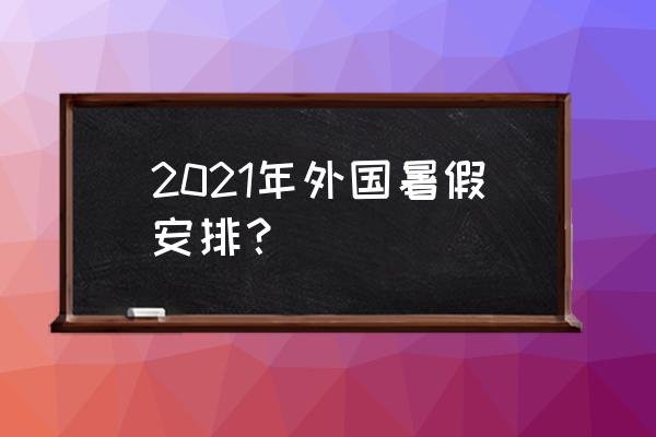 暑假适合去国外哪里旅游最佳 2021年外国暑假安排？