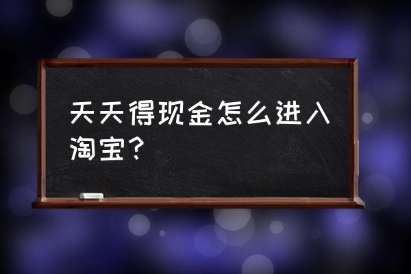 淘宝每日签到报名入口 天天得现金怎么进入淘宝？