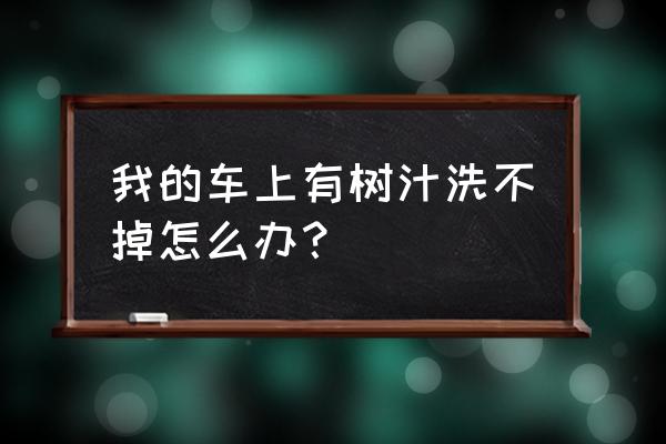 车上树胶渗入太久清理妙招 我的车上有树汁洗不掉怎么办？