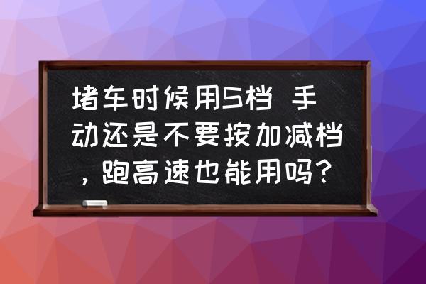 自动挡车堵车时用什么挡最好 堵车时候用S档 手动还是不要按加减档，跑高速也能用吗？